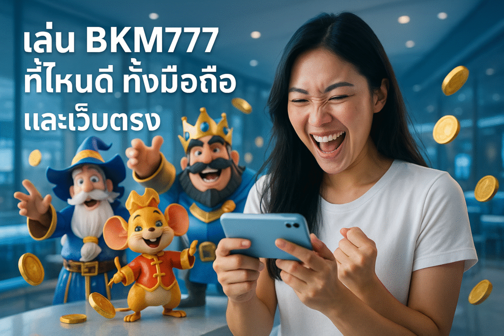 เล่น BKM777 ที่ไหนดี ทั้งมือถือและเว็บตรง